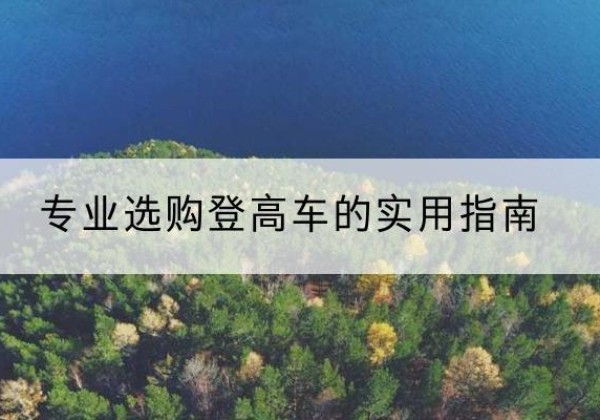克什克腾旗电动登高车厂家推荐-专业选购登高车的实用指南