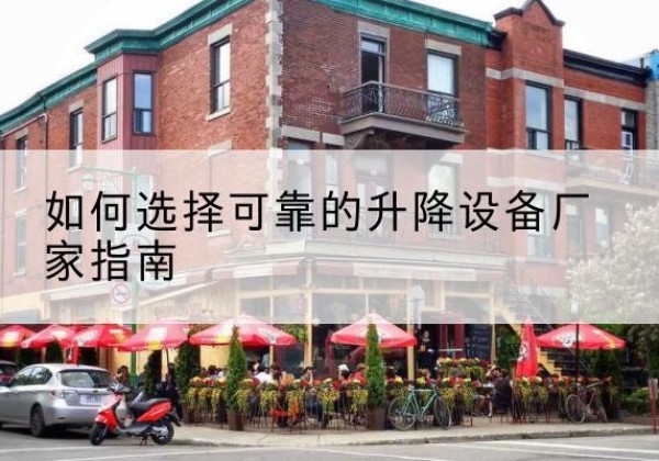 克什克腾旗电动升降机厂家-如何选择可靠的升降设备厂家指南